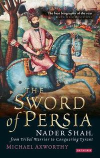 Cover image for The Sword of Persia: Nader Shah, from Tribal Warrior to Conquering Tyrant
