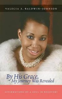 Cover image for By His Grace My Journey Was Revealed: Affirmations of a Soul in Recovery