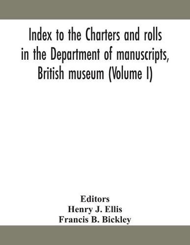 Index to the charters and rolls in the Department of manuscripts, British museum (Volume I)