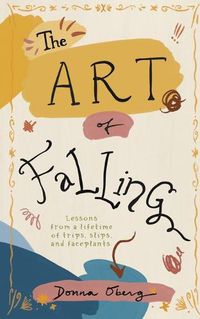 Cover image for The Art of Falling: Lessons From a Lifetime of Trips, Slips, and Faceplants.