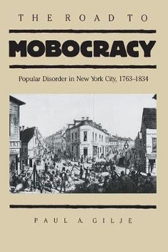 Cover image for The Road to Mobocracy: Popular Disorder in New York City, 1763-1834