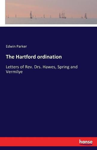 Cover image for The Hartford ordination: Letters of Rev. Drs. Hawes, Spring and Vermilye