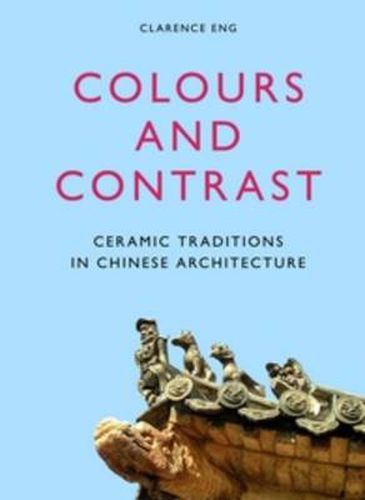 Cover image for Colours and Contrast: Ceramic Traditions in Chinese Architecture