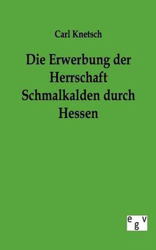 Cover image for Die Erwerbung Der Herrschaft Schmalkalden Durch Hessen