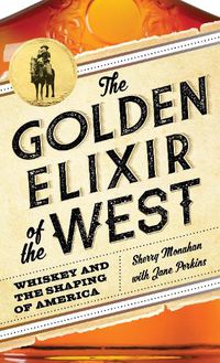 Cover image for The Golden Elixir of the West: Whiskey and the Shaping of America