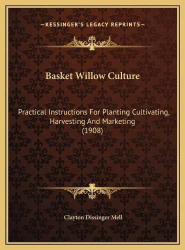 Cover image for Basket Willow Culture: Practical Instructions for Planting Cultivating, Harvesting and Marketing (1908)