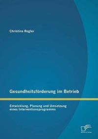 Cover image for Gesundheitsfoerderung im Betrieb: Entwicklung, Planung und Umsetzung eines Interventionsprogramms