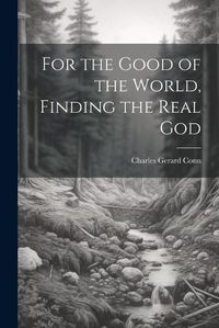 Cover image for For the Good of the World, Finding the Real God