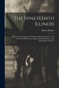 Cover image for The Nineteenth Illinois; a Memoir of a Regiment of Volunteer Infantry Famous in the Civil War of Fifty Years ago for its Drill, Bravery, and Distinguished Services