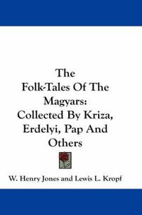 Cover image for The Folk-Tales of the Magyars: Collected by Kriza, Erdelyi, Pap and Others
