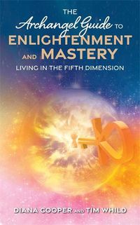 Cover image for The Archangel Guide to Enlightenment and Mastery: Living in the Fifth Dimension
