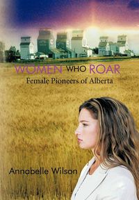 Cover image for Women Who Roar: Female Pioneers of Alberta