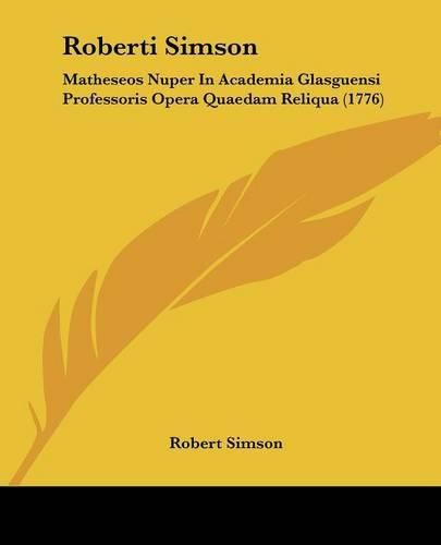 Roberti Simson: Matheseos Nuper in Academia Glasguensi Professoris Opera Quaedam Reliqua (1776)