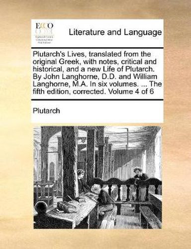 Cover image for Plutarch's Lives, Translated from the Original Greek, with Notes, Critical and Historical, and a New Life of Plutarch. by John Langhorne, D.D. and William Langhorne, M.A. in Six Volumes. ... the Fifth Edition, Corrected. Volume 4 of 6