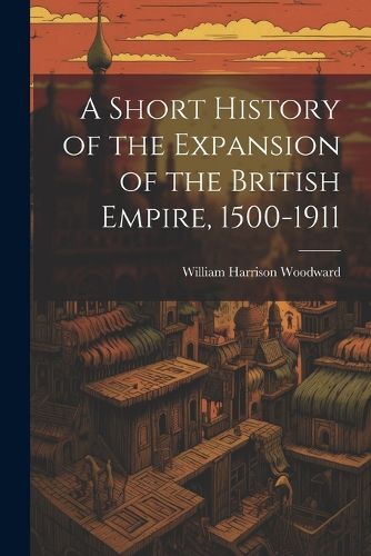 A Short History of the Expansion of the British Empire, 1500-1911