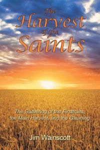 Cover image for The Harvest of the Saints: The Gathering of the Firstfruits, the Main Harvest, and the Gleaning