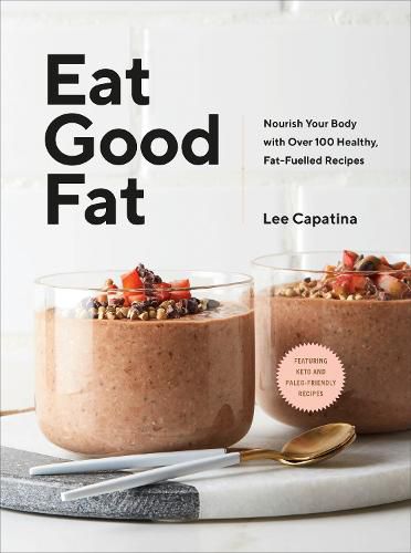 Eat Good Fat: Nourish Your Body With Over 100 Healthy, Fat-Fuelled Recipes