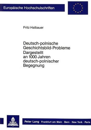 Cover image for Deutsch-Polnische Geschichtsbild-Probleme: Dargestellt an 1000 Jahren Deutsch-Polnischer Geschichte