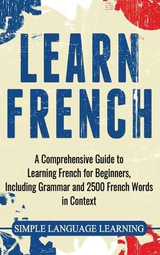 Cover image for Learn French: A Comprehensive Guide to Learning French for Beginners, Including Grammar and 2500 French Words in Context