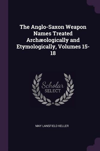 Cover image for The Anglo-Saxon Weapon Names Treated Archaeologically and Etymologically, Volumes 15-18