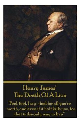 Cover image for Henry James' the Death of the Lion: Feel, Feel, I Say - Feel for All You're Worth, and Even If It Half Kills You, for That Is the Only Way to Live