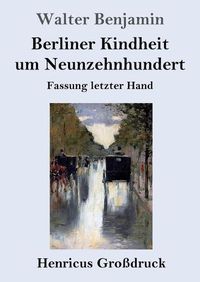 Cover image for Berliner Kindheit um Neunzehnhundert (Grossdruck): Fassung letzter Hand