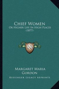 Cover image for Chief Women: Or Higher Life in High Places (1877)