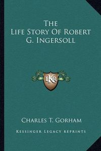 Cover image for The Life Story of Robert G. Ingersoll