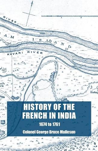 Cover image for History of the French in India: From the Founding of Pondicherry in 1674 to the capture of that Place in 1761