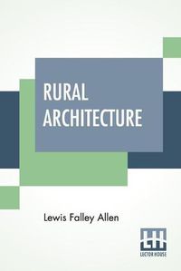 Cover image for Rural Architecture: Being A Complete Description Of Farm Houses, Cottages, And Out Buildings