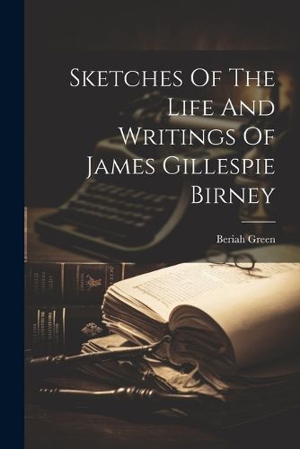 Cover image for Sketches Of The Life And Writings Of James Gillespie Birney