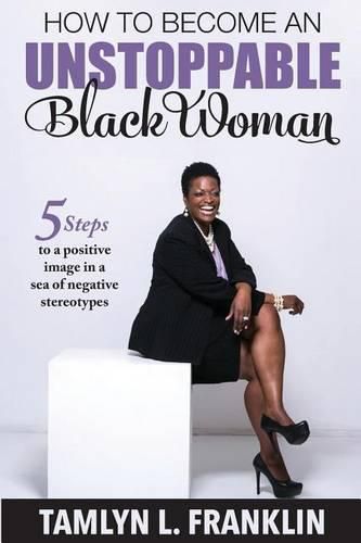 Cover image for How to Become An Unstoppable Black Woman: 5 Steps to a positive image in a sea of negative stereotypes