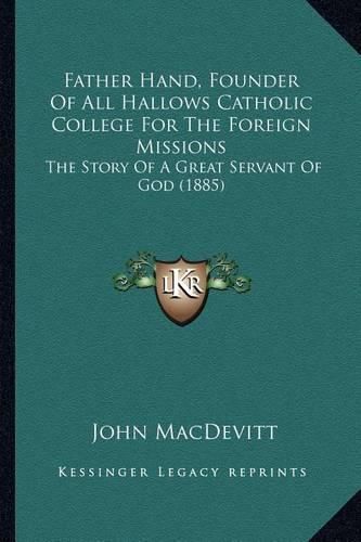 Cover image for Father Hand, Founder of All Hallows Catholic College for the Foreign Missions: The Story of a Great Servant of God (1885)