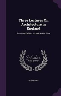 Cover image for Three Lectures on Architecture in England: From the Earliest to the Present Time