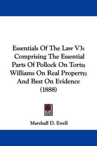Cover image for Essentials of the Law V3: Comprising the Essential Parts of Pollock on Torts; Williams on Real Property; And Best on Evidence (1888)