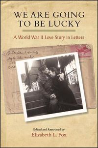 Cover image for We Are Going to Be Lucky: A World War II Love Story in Letters