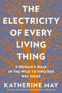 Cover image for The Electricity of Every Living Thing: A Woman's Walk In The Wild To Find Her Way Home