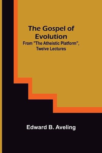 Cover image for The Gospel of Evolution; From The Atheistic Platform, Twelve Lectures