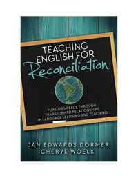 Cover image for Teaching English for Reconciliation: Pursuing Peace through Transformed Relationships in Language Learning and Teaching