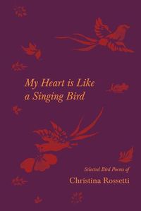 Cover image for My Heart is Like a Singing Bird - Selected Bird Poems of Christina Rossetti