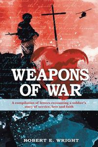Cover image for Weapons of War: A compilation of letters recounting a soldier's story of service, love, and faith
