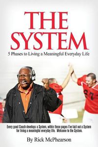 Cover image for The System 5 Phases to Living a Meaningful Everyday Life: Every good coach develops a winning System, within these pages I've laid out a System for Living a Meaningful Everyday Life. Will you trust The System?