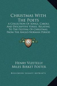 Cover image for Christmas with the Poets: A Collection of Songs, Carols, and Descriptive Verses, Relating to the Festival of Christmas, from the Anglo-Norman Period to the Present Time (1851)