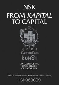 Cover image for NSK from <i>Kapital </i>to Capital: Neue Slowenische Kunst-an Event of the Final Decade of Yugoslavia