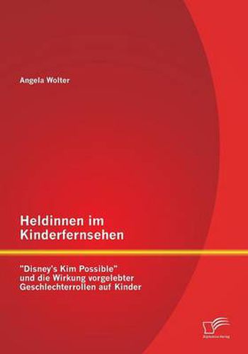 Cover image for Heldinnen im Kinderfernsehen: Disney's Kim Possible und die Wirkung vorgelebter Geschlechterrollen auf Kinder