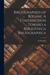 Cover image for Bibliographies of Botany. A Contribution Toward a Bibliotheca Bibliographica