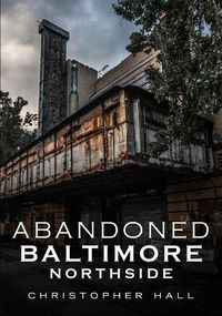 Cover image for Abandoned Baltimore: Northside