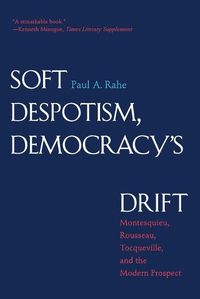 Cover image for Soft Despotism, Democracy's Drift: Montesquieu, Rousseau, Tocqueville, and the Modern Prospect