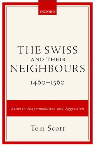 The Swiss and their Neighbours, 1460-1560: Between Accommodation and Aggression