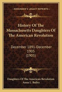 Cover image for History of the Massachusetts Daughters of the American Revolution: December 1891-December 1905 (1905)